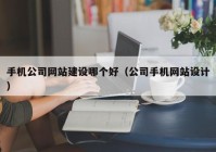 手機公司網(wǎng)站建設(shè)哪個好（公司手機網(wǎng)站設(shè)計）
