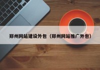 鄭州網站建設外包（鄭州網站推廣外包）