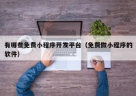 有哪些免費(fèi)小程序開發(fā)平臺(tái)（免費(fèi)做小程序的軟件）