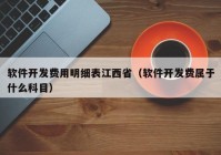 軟件開發(fā)費用明細表江西?。ㄜ浖_發(fā)費屬于什么科目）