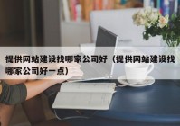 提供網(wǎng)站建設找哪家公司好（提供網(wǎng)站建設找哪家公司好一點）