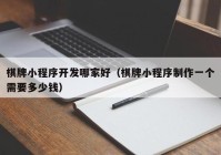 棋牌小程序開(kāi)發(fā)哪家好（棋牌小程序制作一個(gè)需要多少錢）