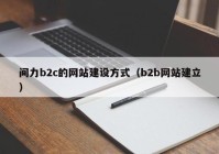 間力b2c的網(wǎng)站建設方式（b2b網(wǎng)站建立）