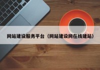 網(wǎng)站建設(shè)服務(wù)平臺(tái)（網(wǎng)站建設(shè)網(wǎng)在線(xiàn)建站）