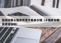 撫州分銷小程序開(kāi)發(fā)大概多少錢（小程序分銷系統(tǒng)違法嗎）