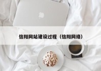 信陽(yáng)網(wǎng)站建設(shè)過程（信陽(yáng)網(wǎng)絡(luò)）