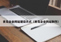 青島企業(yè)網(wǎng)站建設方式（青島企業(yè)網(wǎng)站制作）
