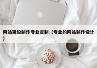 網(wǎng)站建設(shè)制作專業(yè)定制（專業(yè)的網(wǎng)站制作設(shè)計）