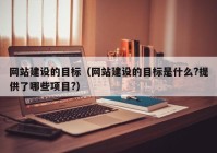 網(wǎng)站建設(shè)的目標（網(wǎng)站建設(shè)的目標是什么?提供了哪些項目?）