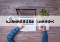 b2c商城網站建設費用（b2c網站設計）