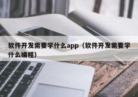 軟件開發(fā)需要學什么app（軟件開發(fā)需要學什么編程）