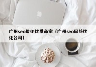 廣州seo優(yōu)化優(yōu)質(zhì)商家（廣州seo網(wǎng)絡優(yōu)化公司）