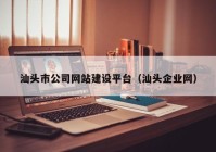 汕頭市公司網(wǎng)站建設平臺（汕頭企業(yè)網(wǎng)）