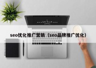seo優(yōu)化推廣營(yíng)銷（seo品牌推廣優(yōu)化）