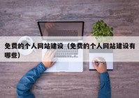 免費的個人網(wǎng)站建設(shè)（免費的個人網(wǎng)站建設(shè)有哪些）