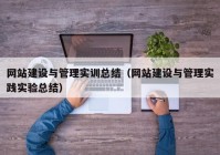 網站建設與管理實訓總結（網站建設與管理實踐實驗總結）