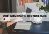 企業(yè)網(wǎng)站建設聯(lián)系方式（企業(yè)網(wǎng)站建設wang）