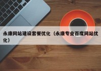 永康網(wǎng)站建設套餐優(yōu)化（永康專業(yè)百度網(wǎng)站優(yōu)化）