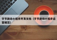 字節(jié)跳動(dòng)小程序開發(fā)文檔（字節(jié)跳動(dòng)小程序運(yùn)營規(guī)范）