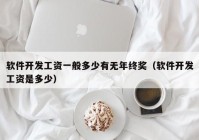 軟件開發(fā)工資一般多少有無年終獎(jiǎng)（軟件開發(fā)工資是多少）