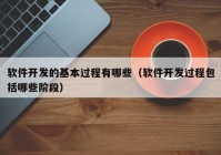 軟件開(kāi)發(fā)的基本過(guò)程有哪些（軟件開(kāi)發(fā)過(guò)程包括哪些階段）