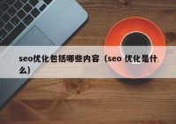 seo優(yōu)化包括哪些內容（seo 優(yōu)化是什么）