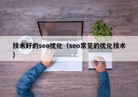 技術(shù)好的seo優(yōu)化（seo常見(jiàn)的優(yōu)化技術(shù)）