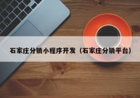 石家莊分銷(xiāo)小程序開(kāi)發(fā)（石家莊分銷(xiāo)平臺(tái)）