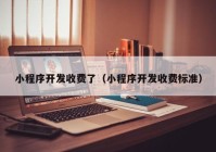 小程序開發(fā)收費了（小程序開發(fā)收費標(biāo)準(zhǔn)）