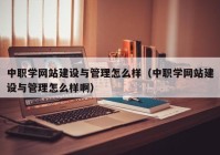 中職學(xué)網(wǎng)站建設(shè)與管理怎么樣（中職學(xué)網(wǎng)站建設(shè)與管理怎么樣?。? /></a>
		</div>
		<div   id=