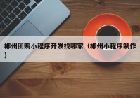 郴州團(tuán)購(gòu)小程序開發(fā)找哪家（郴州小程序制作）