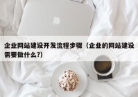 企業(yè)網站建設開發(fā)流程步驟（企業(yè)的網站建設需要做什么?）