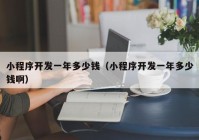 小程序開發(fā)一年多少錢（小程序開發(fā)一年多少錢?。? /></a>
		</div>
		<div   id=