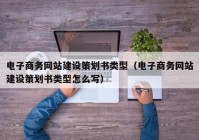 電子商務(wù)網(wǎng)站建設(shè)策劃書(shū)類型（電子商務(wù)網(wǎng)站建設(shè)策劃書(shū)類型怎么寫(xiě)）